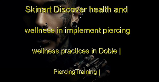 Skinart Discover health and wellness in implement piercing wellness practices in Dobie | PiercingTraining | PiercingClasses | SkinartTraining-Canada